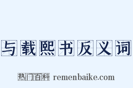 与载熙书反义词是什么意思的图片